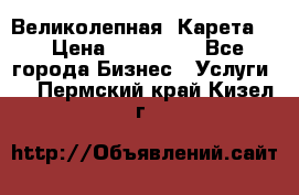 Великолепная  Карета   › Цена ­ 300 000 - Все города Бизнес » Услуги   . Пермский край,Кизел г.